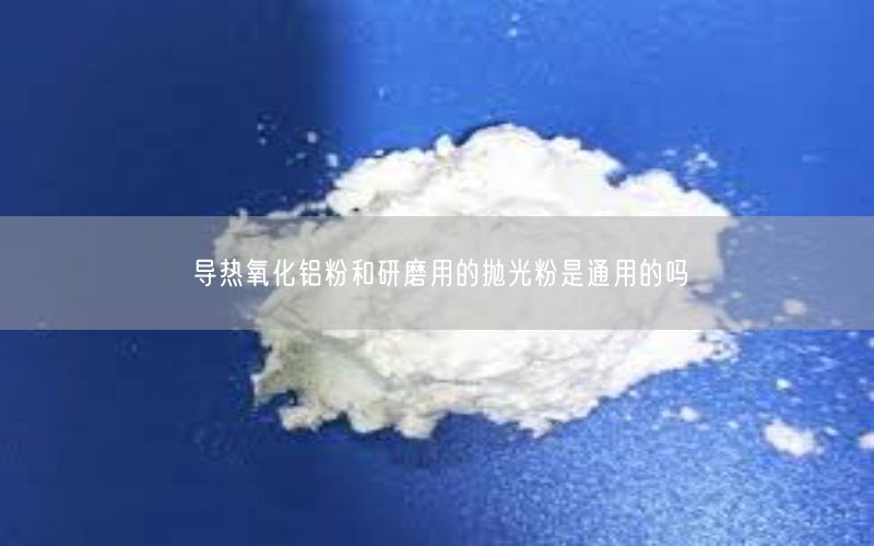 导热氧化铝粉和研磨用的抛光粉是通用的吗(图2)