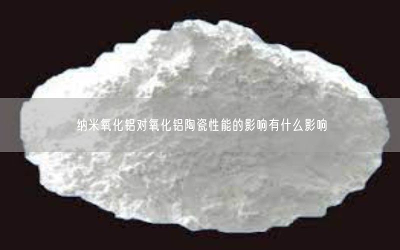 纳米氧化铝对氧化铝陶瓷性能的影响有什么影响