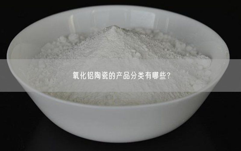 氧化铝陶瓷的产品分类有哪些？(图1)