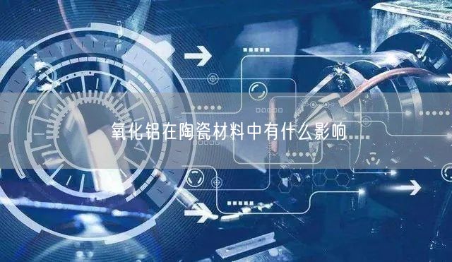 氧化铝在陶瓷材料中有什么影响(图4)